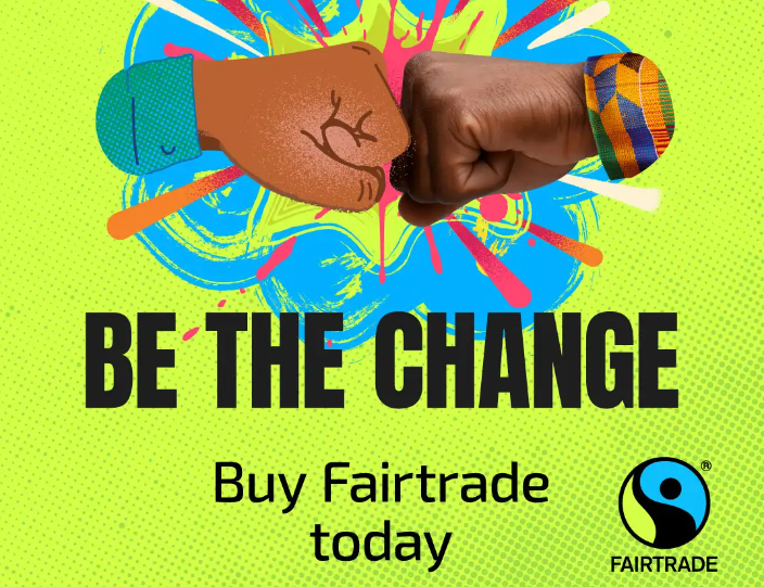 Green background with a picture of two fists spudding each other with text reading 'Be the change, Buy fairtrade today' with the Fairtrade logo at the bottom right.